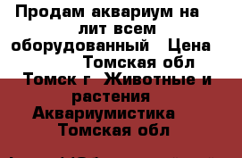 Продам аквариум на 75 лит всем оборудованный › Цена ­ 11 000 - Томская обл., Томск г. Животные и растения » Аквариумистика   . Томская обл.